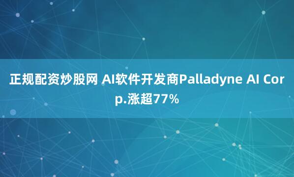 正规配资炒股网 AI软件开发商Palladyne AI Corp.涨超77%