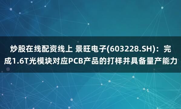 炒股在线配资线上 景旺电子(603228.SH)：完成1.6T光模块对应PCB产品的打样并具备量产能力