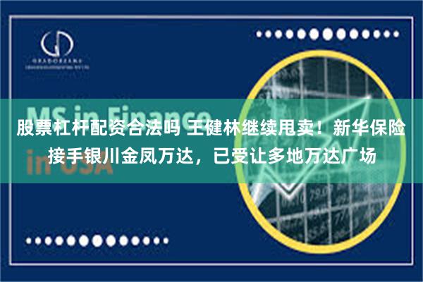 股票杠杆配资合法吗 王健林继续甩卖！新华保险接手银川金凤万达，已受让多地万达广场