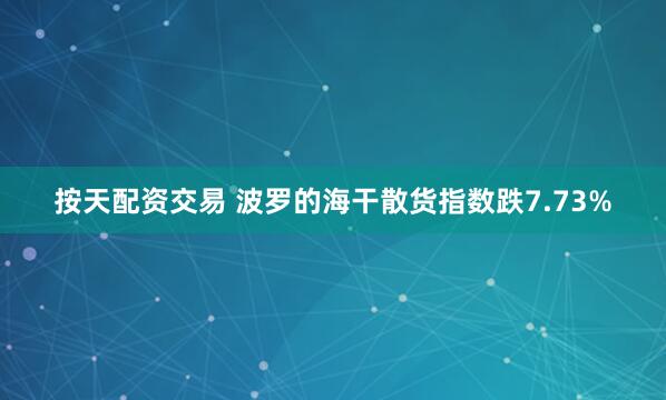 按天配资交易 波罗的海干散货指数跌7.73%