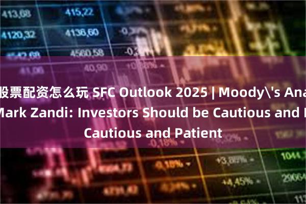 股票配资怎么玩 SFC Outlook 2025 | Moody's Analytics Mark Zandi: Investors Should be Cautious and Patient