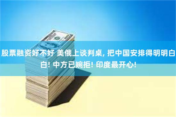 股票融资好不好 美俄上谈判桌, 把中国安排得明明白白! 中方已婉拒! 印度最开心!