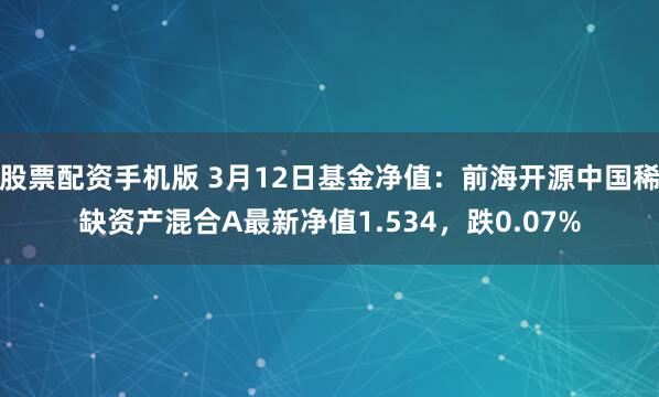 股票配资手机版 3月12日基金净值：前海开源中国稀缺资产混合A最新净值1.534，跌0.07%