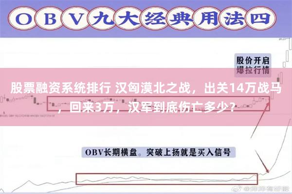 股票融资系统排行 汉匈漠北之战，出关14万战马，回来3万，汉军到底伤亡多少？