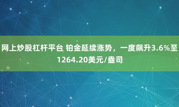 网上炒股杠杆平台 铂金延续涨势，一度飙升3.6%至1264.20美元/盎司