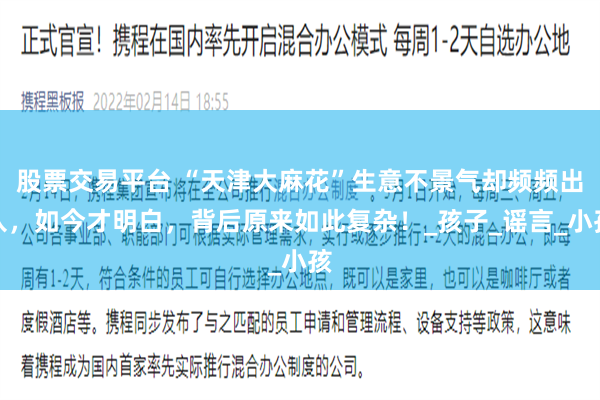 股票交易平台 “天津大麻花”生意不景气却频频出入，如今才明白，背后原来如此复杂！_孩子_谣言_小孩