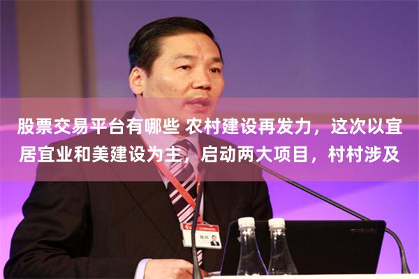股票交易平台有哪些 农村建设再发力，这次以宜居宜业和美建设为主，启动两大项目，村村涉及